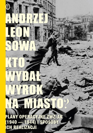 Kto wyda wyrok na miasto?. Plany operacyjne ZWZ AK (1940-1944) i sposoby ich realizacji Andrzej Leon Sowa - okadka audiobooks CD