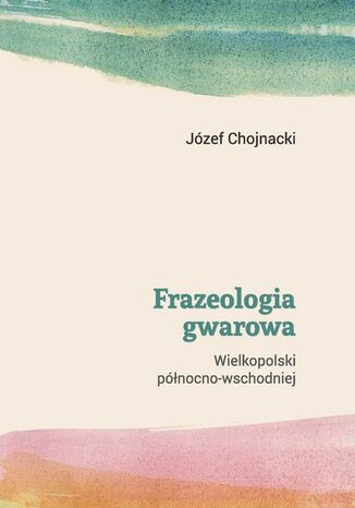 Frazeologia gwarowa Wielkopolski pnocno-wschodniej Jzef Chojnacki - okadka ebooka