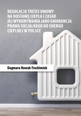 Regulacja treci umowy na dostaw ciepa i zasad jej wykonywania jako gwarancja prawa socjalnego do energii cieplnej w Polsce Dagmara Nowak-Trochimiuk - okadka audiobooka MP3