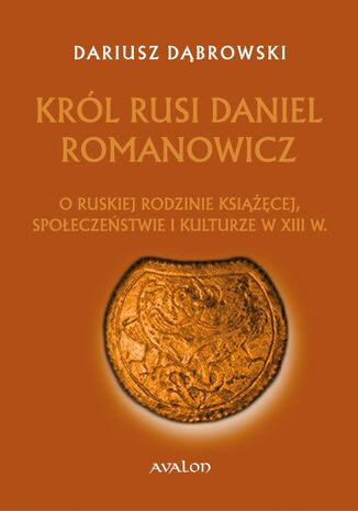 Krl Rusi Daniel Romanowicz. O ruskiej rodzinie ksicej, spoeczestwie i kulturze w XIII w Dariusz Dbrowski - okadka ebooka