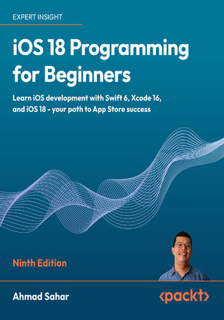 iOS 18 Programming for Beginners. Learn iOS development with Swift 6, Xcode 16, and iOS 18 - your path to App Store success  - Ninth Edition