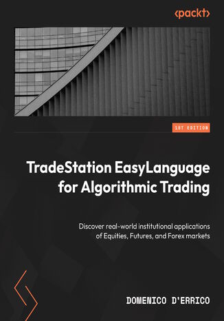 TradeStation EasyLanguage for Algorithmic Trading. Discover real-world institutional applications of Equities, Futures, and Forex markets Domenico D'Errico - okadka ebooka