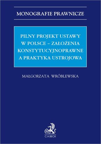 Pilny projekt ustawy w Polsce - zaoenia konstytucyjnoprawne a praktyka ustrojowa Magorzata Wrblewska - okadka ebooka