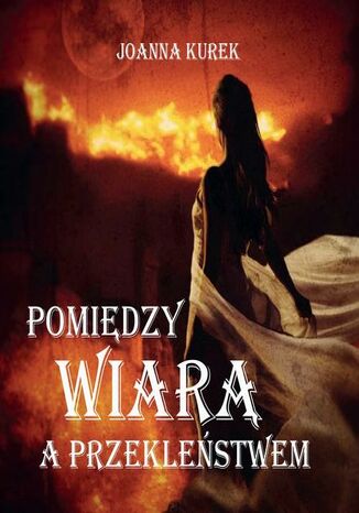 Pomiędzy wiarą i przekleństwem Joanna Kurek Pomiędzy wiarą i przekleństwem Joanna Kurek