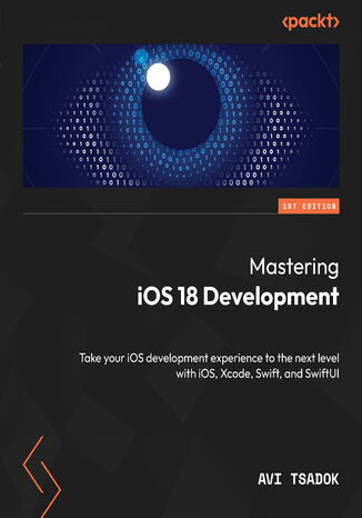 Mastering iOS 18 Development. Take your iOS development experience to the next level with iOS, Xcode, Swift, and SwiftUI