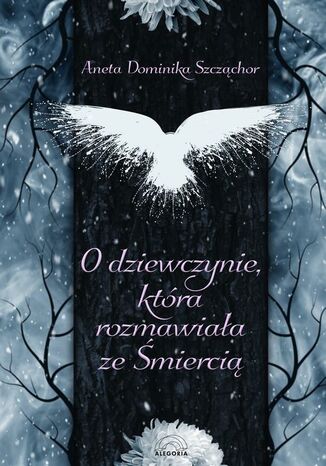 O dziewczynie która rozmawiała ze Śmiercią Aneta Dominika Szcząchor O dziewczynie która rozmawiała ze Śmiercią Aneta Dominika Szcząchor