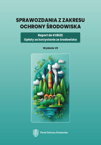 Sprawozdania z zakresu ochrony środowiska. Raport do KOBiZE. Opłaty za korzystanie ze środowiska. Wydanie VII