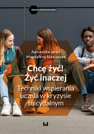 Chcę żyć! Żyć inaczej. Techniki wspierania ucznia w kryzysie suicydalnym