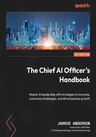 The Chief AI Officer's Handbook. Master AI leadership with strategies to innovate, overcome challenges, and drive business growth