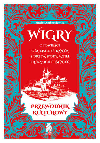 Wigry. Opowieści o miejscu utkanym z drzew, wody, mgieł i ludzkich pragnień. Przewodnik kulturowy