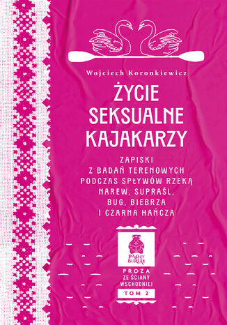 Życie seksualne kajakarzy. Zapiski z badań terenowych podczas spływów rzeką Narew, Supraśl, Bug, Biebrza i Czarna Hańcza. Seria: Proza ze Ściany Wschodniej, tom 2