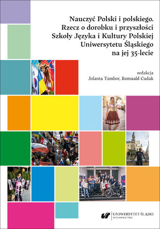 Nauczyć Polski i polskiego. Rzecz o dorobku i przyszłości Szkoły Języka i Kultury Polskiej Uniwersytetu Śląskiego na jej 35-lecie