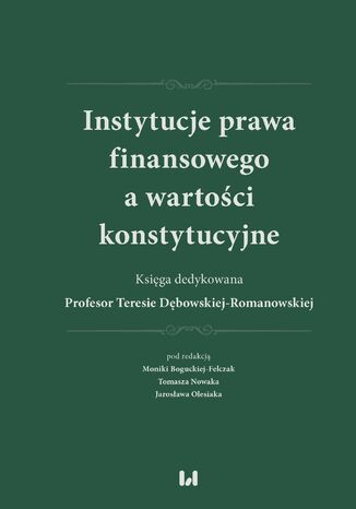 Instytucje prawa finansowego a wartości konstytucyjne. Księga dedykowana Profesor Teresie Dębowskiej-Romanowskiej