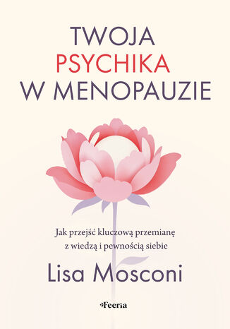 Twoja psychika w menopauzie. Jak przejść kluczową przemianę z wiedzą i pewnością siebie