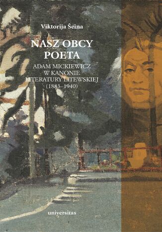 Nasz obcy poeta. Adam Mickiewicz w kanonie literatury litewskiej (1883-1940)