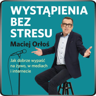 Wystąpienia bez stresu. Jak dobrze wypaść na żywo, w mediach i internecie