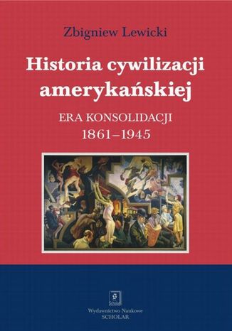 Historia cywilizacji amerykańskiej. Tom 3 Era konsolidacji 1861-1945