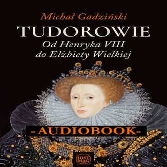 Tudorowie. Od Henryka VIII do Elżbiety Wielkiej