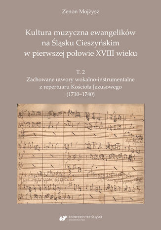 Kultura muzyczna ewangelików na Śląsku Cieszyńskim w pierwszej połowie XVIII wieku. T. 2: Zachowane utwory wokalno-instrumentalne z repertuaru Kościoła Jezusowego (1710&#8211;1740)