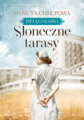 Pielęgniarki (Tom 1). Słoneczne tarasy Danuta Chlupowa Pielęgniarki (Tom 1). Słoneczne tarasy Danuta Chlupowa