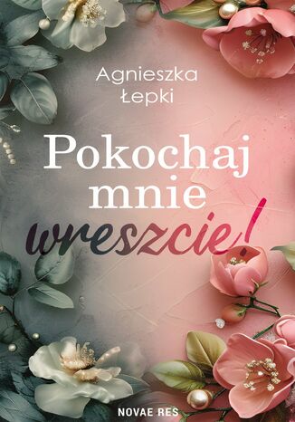 Pokochaj mnie wreszcie! Agnieszka Łepki Pokochaj mnie wreszcie! Agnieszka Łepki
