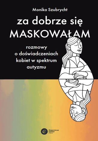 Za dobrze się maskowałam Rozmowy o doświadczeniach kobiet w spektrum autyzmu
