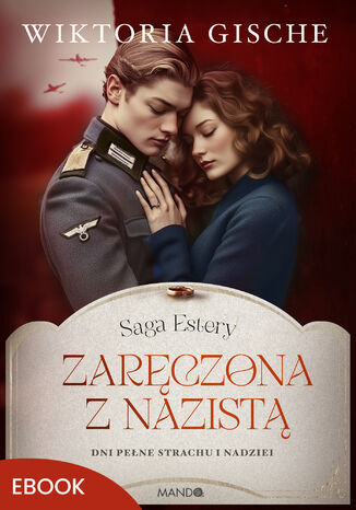 Saga Estery (#3). Zaręczona z nazistą. Dni pełne strachu i nadziei Wiktoria Gische Saga Estery (#3). Zaręczona z nazistą. Dni pełne strachu i nadziei Wiktoria Gische