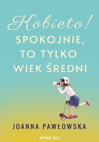 Kobieto! Spokojnie, to tylko wiek średni Joanna A. Pawłowska Kobieto! Spokojnie, to tylko wiek średni Joanna A. Pawłowska