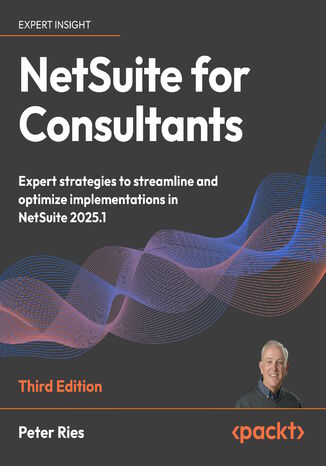 NetSuite for Consultants. Expert strategies to streamline and optimize implementations in NetSuite 2025.1 - Third Edition