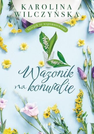 Wazonik na konwalie. Sklepik ze wspomnieniami. Tom 3 Karolina Wilczyska - okadka ksiki