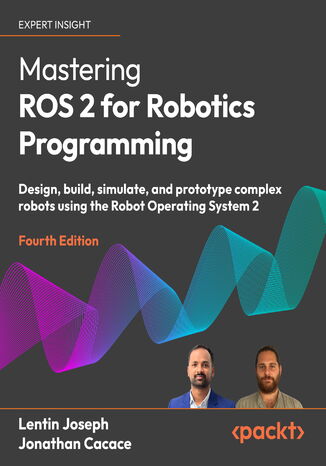 Mastering ROS 2 for Robotics Programming. Design, build, simulate, and prototype complex robots using the Robot Operating System 2 - Fourth Edition