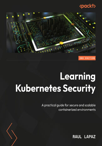 Learning Kubernetes Security. A practical guide for secure and scalable containerized environments - Second Edition
