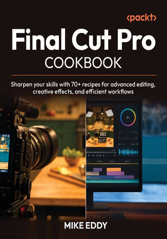 Final Cut Pro Cookbook. Develop pro editing skills with over 70 recipes for advanced creative effects and efficient workflows
