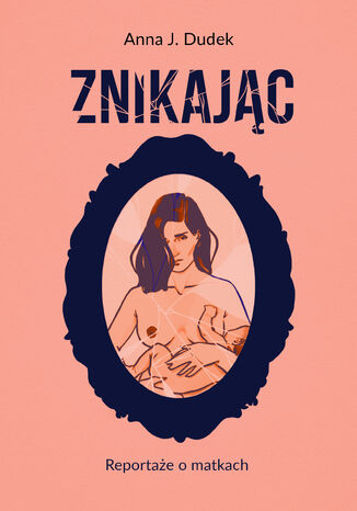 Znikając. Reportaże o matkach