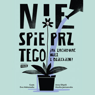 Nie spieprz tego! Jak zachować więź z dzieckiem