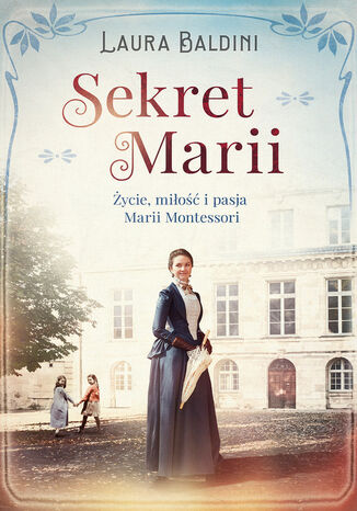 Sekret Marii. Życie, miłość i pasja Marii Montessori Laura Baldini
