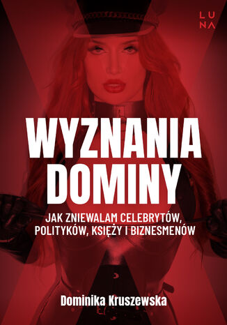 Wyznania dominy. Jak zniewalam celebrytów, polityków, księży i biznesmenów Dominika Kruszewska, Magdalena Kuszewska Wyznania dominy. Jak zniewalam celebrytów, polityków, księży i biznesmenów Dominika Kruszewska, Magdalena Kuszewska