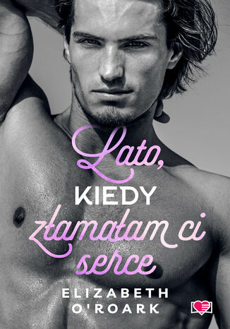 Lato, kiedy złamałam ci serce. Pewnego lata. Tom 4 Elizabeth O'Roark