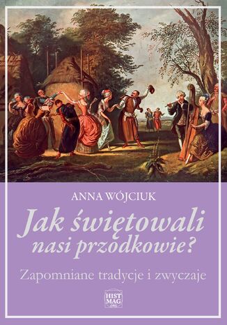 Jak świętowali nasi przodkowie? Zapomniane tradycje i zwyczaje