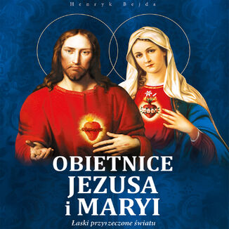 Obietnice Jezusa i Maryi. łaski przyrzeczone światu