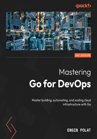 Mastering Go for DevOps. Master building, automating, and scaling cloud infrastructure with Go