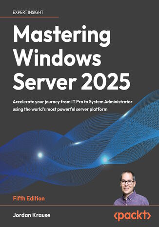 Mastering Windows Server 2025. Accelerate your journey from IT Pro to System Administrator using the world's most powerful server platform - Fifth Edition