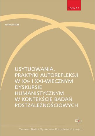 Usytuowania. Praktyki autorefleksji w XX- i XXI-wiecznym dyskursie humanistycznym w kontekście badań postzależnościowych