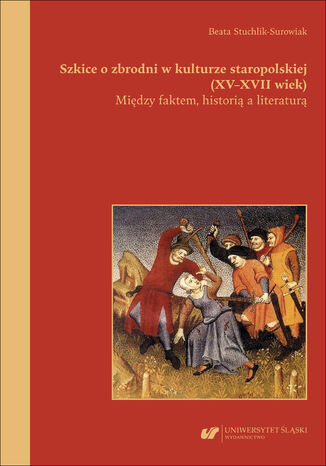 Szkice o zbrodni w kulturze staropolskiej (XV&#8211;XVII wiek). Między faktem, historią a literaturą