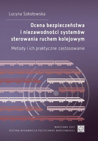 Ocena bezpieczeństwa i niezawodności systemów sterowania ruchem kolejowym. Metody i ich praktyczne zastosowanie