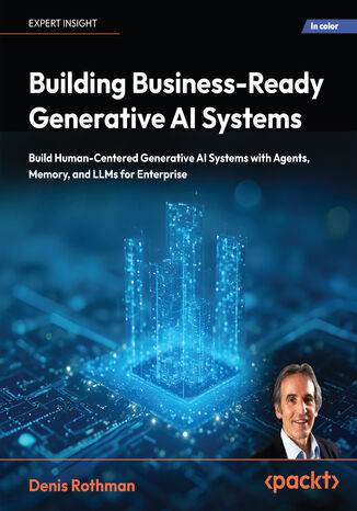 Building Business-Ready Generative AI Systems. Build Human-Centered Generative AI Systems with Agents, Memory, and LLMs for Enterprise