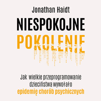 Niespokojne pokolenie. Jak wielkie przeprogramowanie dzieciństwa wywołało epidemię chorób psychicznych