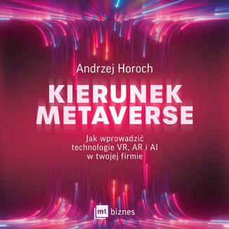 Okładka: Kierunek metaverse. Jak wprowadzić technologie VR, AR i AI w twojej firmie
