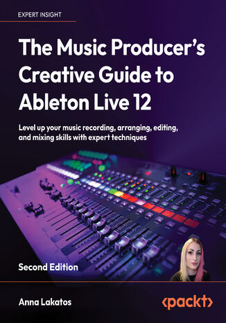 Okładka: The Music Producer's Creative Guide to Ableton Live 12. Level up your music recording, arranging, editing, and mixing skills with expert techniques - Second Edition