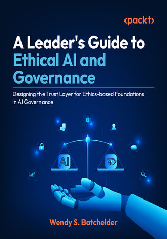 Okładka: A Leader's Guide to Ethical AI and Governance. Designing the Trust Layer for ethics-based foundations in AI governance